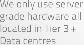 We only use server grade hardware all located in the Bluesquare Datacentres.